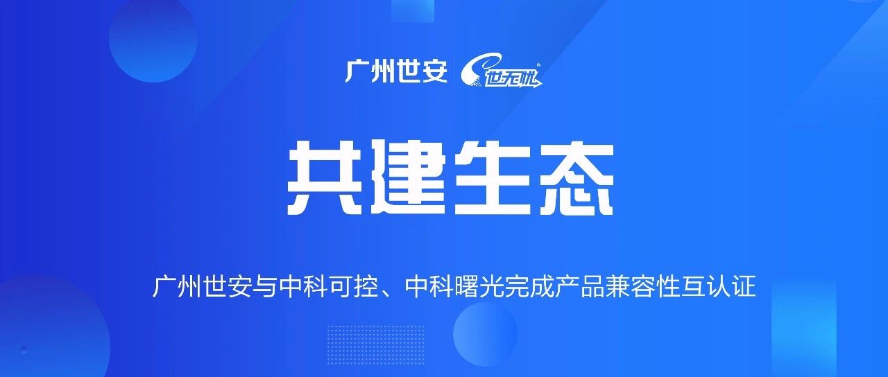 共建生態(tài) | 全面推動自主可控，世安與中科可控、中科曙光完成兼容性互認證！