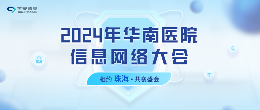 相約珠海｜世安智慧邀您共聚2024年華南醫(yī)院信息網(wǎng)絡(luò)大會(huì)！